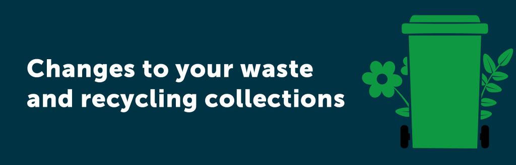Changes to your waste and recycling collections